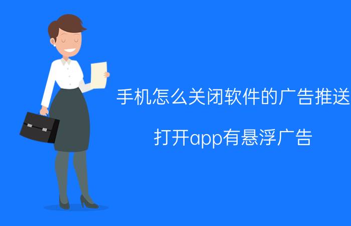 手机怎么关闭软件的广告推送 打开app有悬浮广告，怎么去掉？